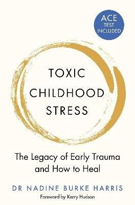 Toxic Childhood Stress - The Legacy of Early Trauma and How to Heal (Paperback)