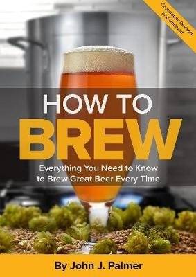 How To Brew - Everything You Need to Know to Brew Great Beer Every Time (Paperback, 4th)