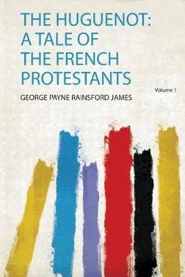 The Huguenot - a Tale of the French Protestants (Paperback)