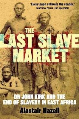 The Last Slave Market - Dr John Kirk and the Struggle to End the East African Slave Trade (Paperback