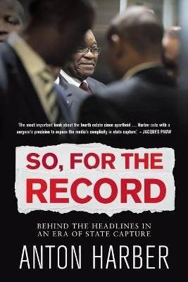 So, For The Record - Behind The Headlines In An Era Of State Capture (Paperback) picture