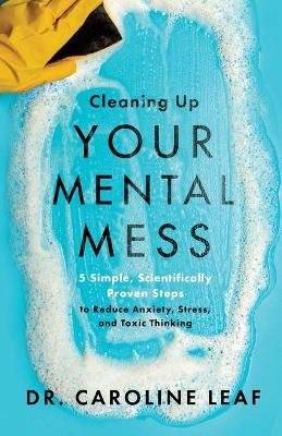 Cleaning Up Your Mental Mess - 5 Simple, Scientifically Proven Steps to Reduce Anxiety, Stress, and