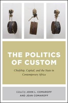 The Politics Of Custom - Chiefship, Capital, And The State In Contemporary Africa (Paperback)
