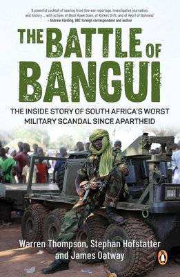 The Battle Of Bangui - The Inside Story Of South Africa's Worst Military Scandal Since Apartheid (Pa