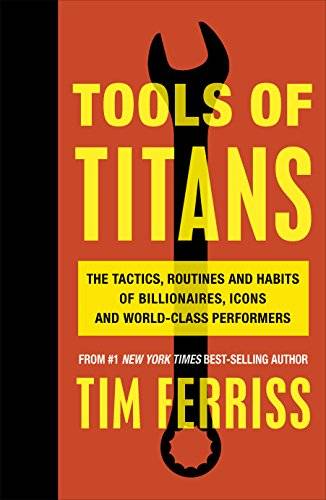 Tools of Titans: The Tactics of Billionaires and World-Class Performers - Tim Ferris