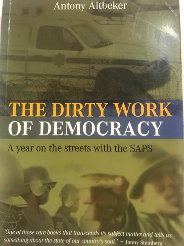 The dirty work of democracy, a year on the streets with the SAPS - Antony Altbeker