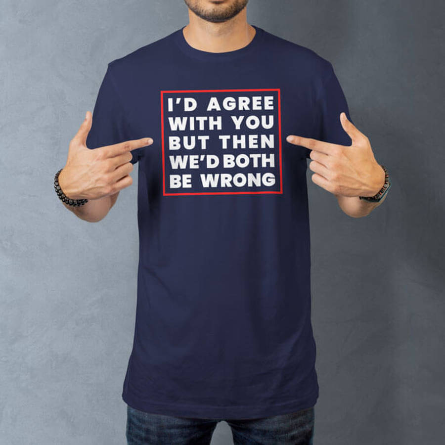 TON "I'd Agree With You" Unisex Premium T-Shirt