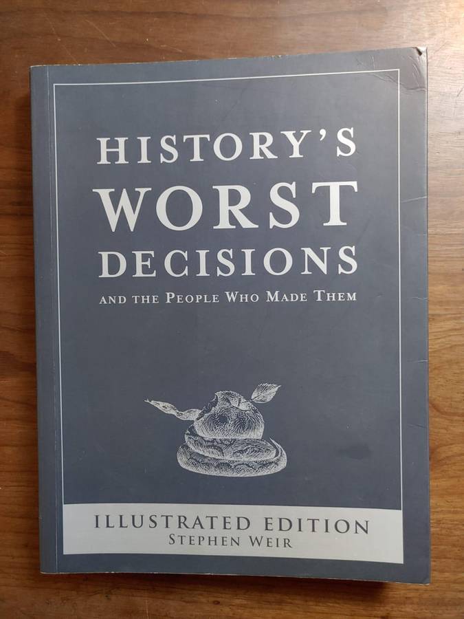 History's Worst Decisions - And The People Who Made Them