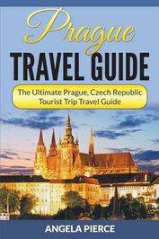 Prague Travel Guide: The Ultimate Prague, Czech Republic Tourist Trip Travel Guide - Paperback