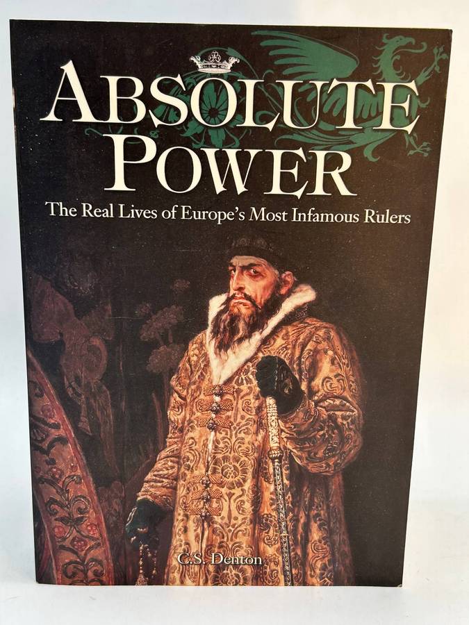 Absolute Power: The Real Lives of Europe's Most Infamous Rulers ~ Chad Denton