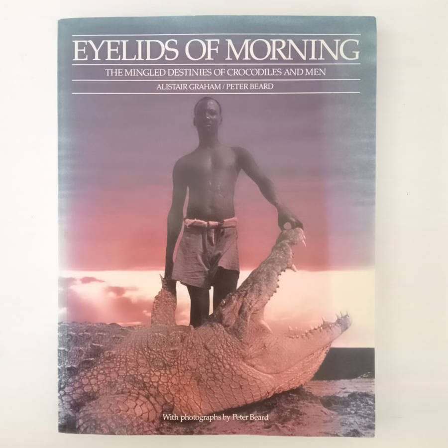 Eyelids of Morning: The Mingled Destinies of Crocodiles and Men (Alistair Graham, Peter Beard)
