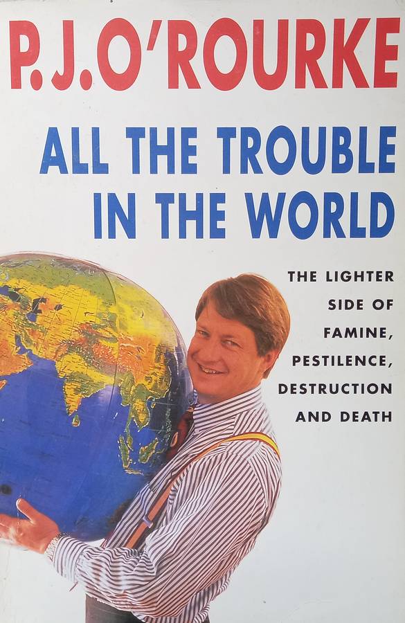 P J O'Rourke, All the Trouble in the World: The Lighter Side of Famine, Pestilence, Destruction