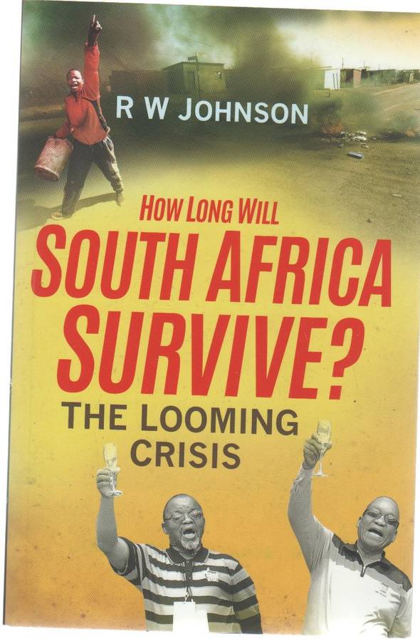 HOW LONG WILL SOUTH AFRICA SURVIVE? THE LOOMING CRISIS - R W JOHNSON (REPRINT 2015)