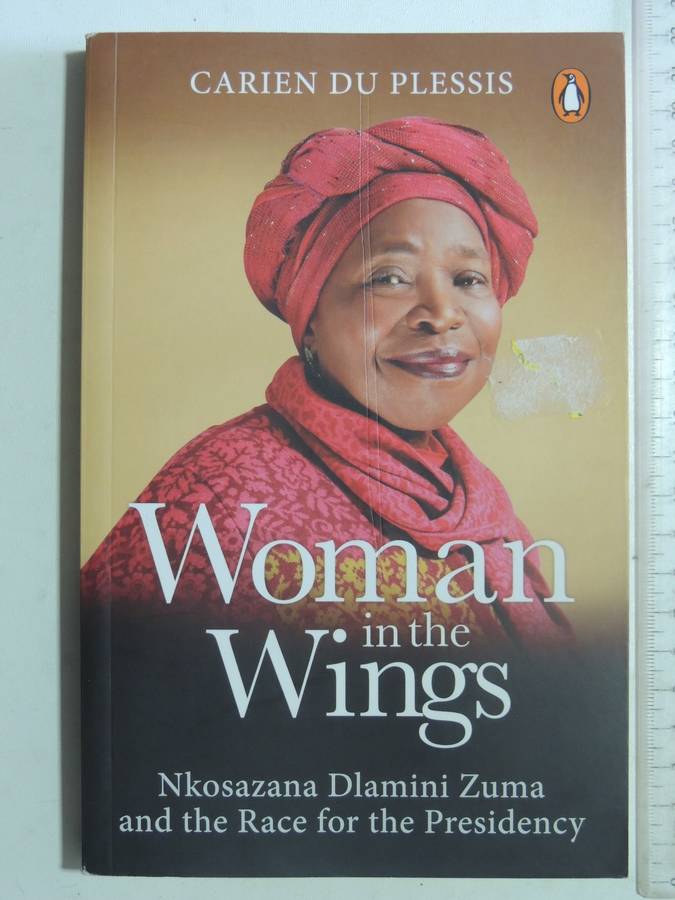 Woman In The Wings: Nkosazana Dlamini Zuma And The Race For The Presidency - Carien Du Plessis