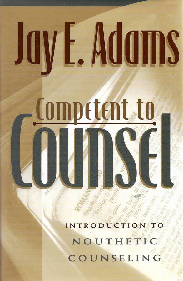 COMPETENT TO COUNSEL: INTRODUCTION TO NOUTETHIC COUNSELING Jay E. Adams