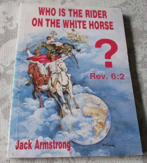 WHO IS THE RIDER ON THE WHITE HORSE -? REV. 6:2 - JACK ARMSTRONG