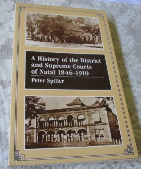 A HISTORY OF THE DISTRICT AND SUPREME COURTS OF NATAL 1846 - 1910 - PETER SPILLER