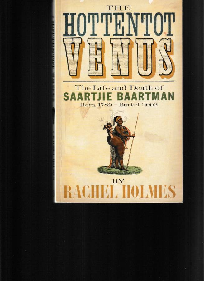 THE HOTTENTOT VENUS, THE LIFE AND DEATH OF SAARTJIE BAARTMAN BORN 1789 - BURIED 2002
