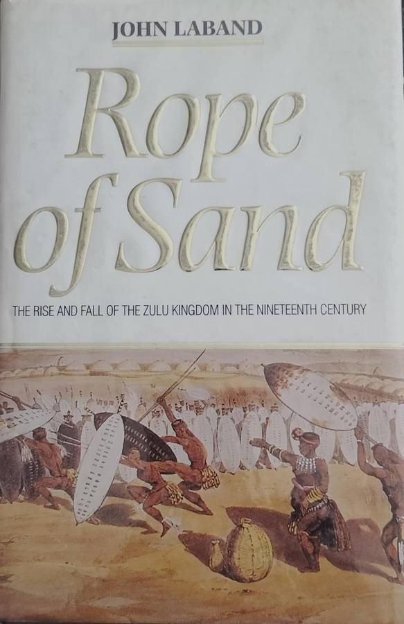 Rope of sand - the rise and fall of the Zulu kingdom in the 19th century (Laband, 1995)