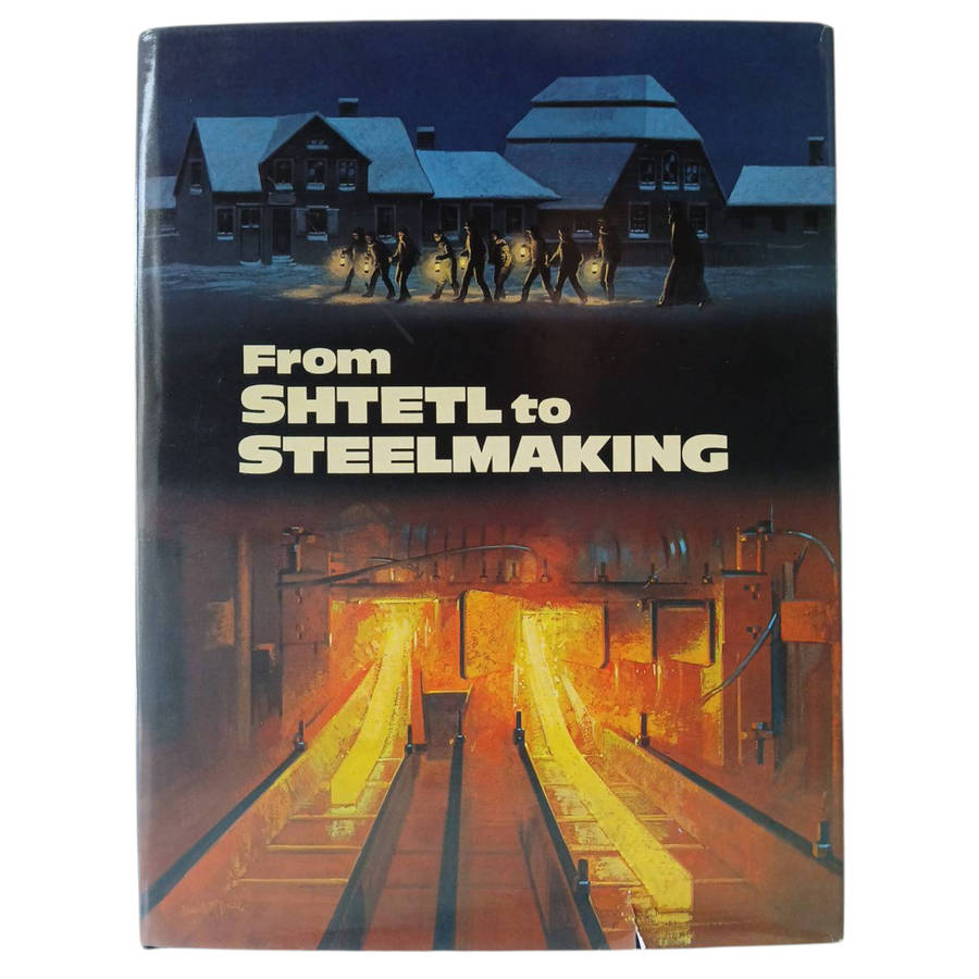 1979 From Shtetl to Steelmaking, The Story of Three Immigrant Families and a Family Business by The