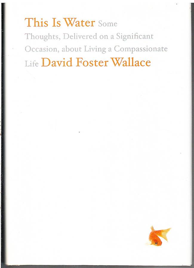 This is Water: Thoughts, Delivered on a Significant Occasion, about Living... - David Foster Wallace