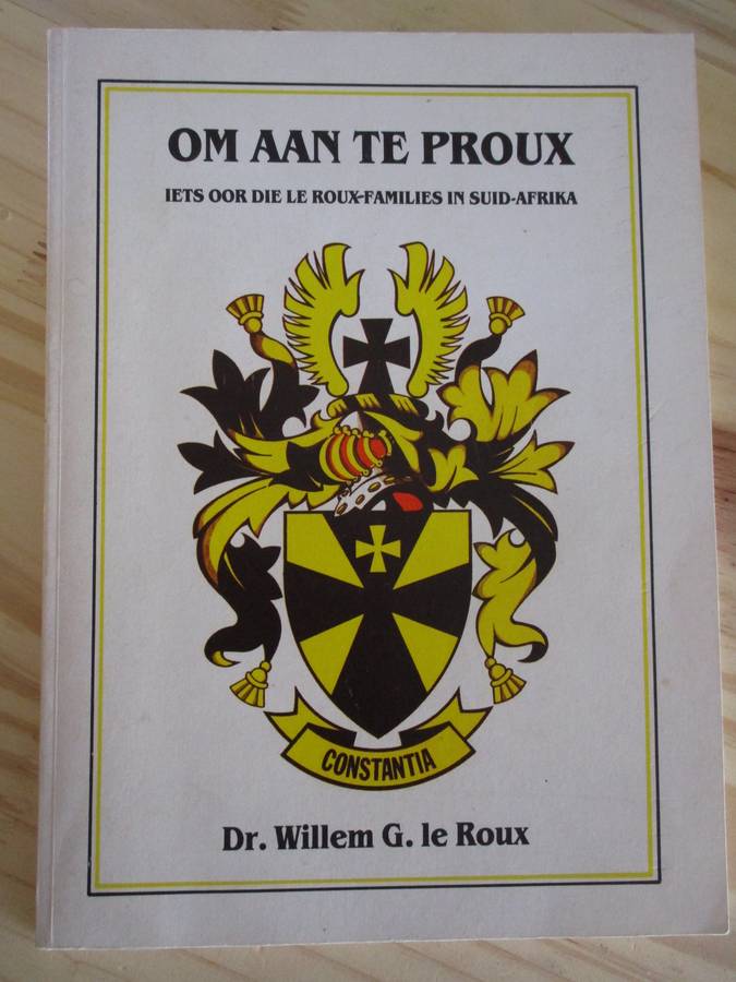 OM AAN TE PROUX - Iets oor die Le Roux-Families in Suid-Afrika