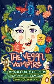 The Vegan Vampire And Other Fantastic Fiction - An Anthology For The Primary School