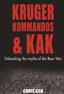 Kruger, Kommandos & Kak - Debunking the Myths of The Boer War - Ash, Chris