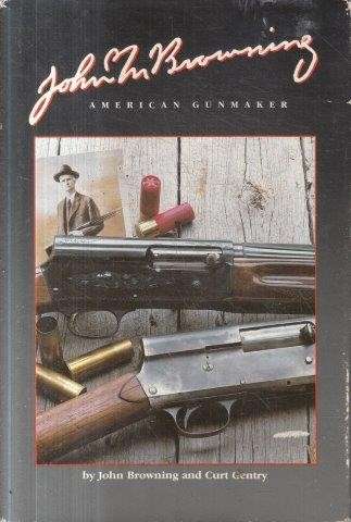 John M. Browning, American Gunmaker - Browning, John & Gentry, Curt