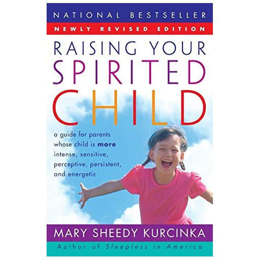 Raising Your Spirited Child: A Guide for Parents Whose Child Is More Intense, Sensitive, Perceptive,