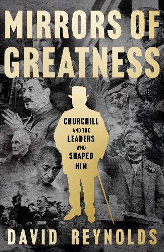 Mirrors of Greatness: Churchill and the Leaders Who Shaped Him - David Reynolds