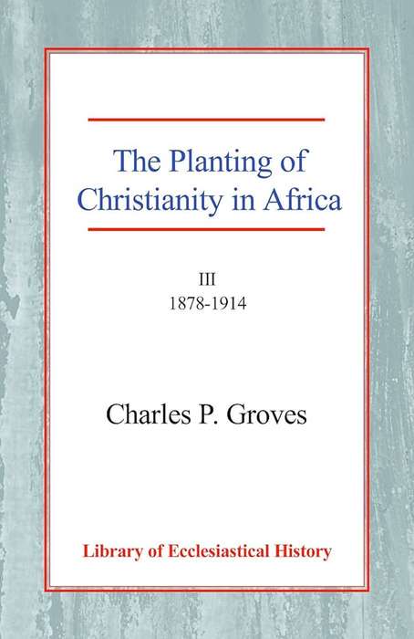 The Planting of Christianity in Africa - Charles Pelham Groves