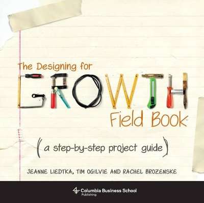 Designing for Growth Field Book, The: A Step-by-Step Project Guide - Jeanne Liedtka