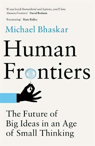 Human Frontiers: The Future of Big Ideas in an Age of Small Thinking - Michael Bhaskar