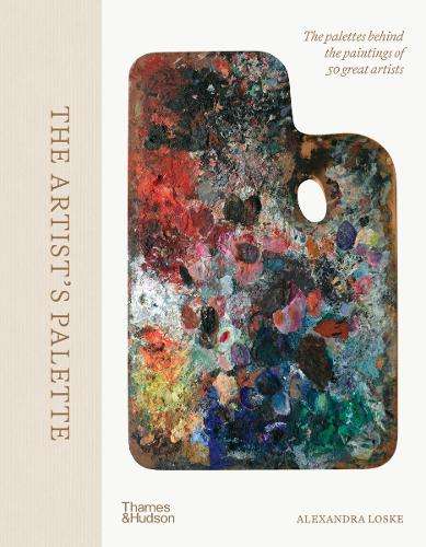 Artist's Palette, The: The palettes behind the paintings of 50 great - Alexandra Loske