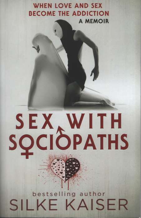 Sex With Sociopaths: When Love and Sex become the Addiction - Kaiser, Silke