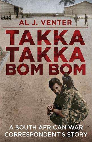 Takka Takka Bom Bom: An African War Correspondentâs Story - Al J. Venter