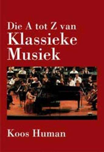Die A Tot Z Van Klassieke Musiek - Koos Human