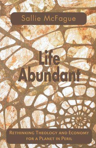 Life Abundant: Rethinking Theology and Economy for a Planet in Peril - Sallie McFague