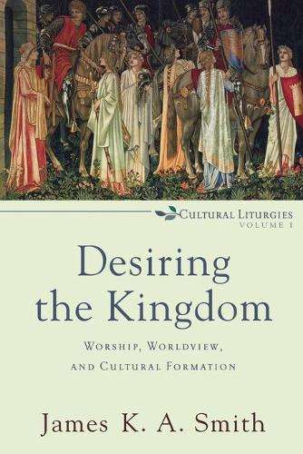 Desiring the Kingdom - James K. A. Smith