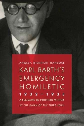Karl Barth's Emergency Homiletic 1932-1933 - Angela Dienhart Hancock