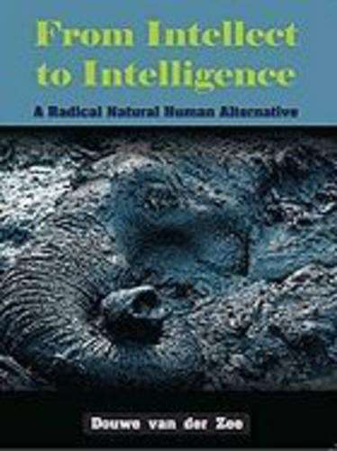 From Intellect to Intelligence: A Radical Natural Human Alternative - Van der Zee, Douwe