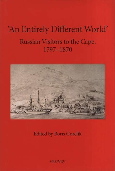 An Entirely Different World: Russian Visitors to the Cape, 1797-1870 - Gorelik, Boris (editor)