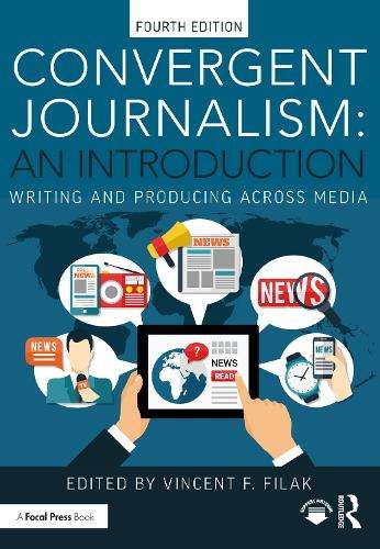 Convergent Journalism: An Introduction: Writing and Producing Across - Vincent F. Filak