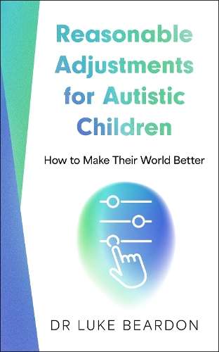 Reasonable Adjustments for Autistic Children: How to Make Their Worl - Luke Beardon
