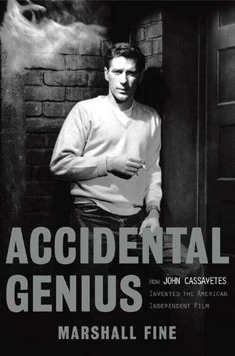 Accidental Genius: How John Cassavetes Invented the Independent Film - Marshall Fine