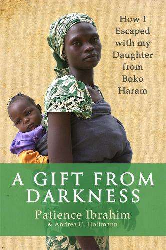 A Gift from Darkness: How I Escaped with my Daughter from Boko Haram - Ibrahim, Patience; Hoffmann,