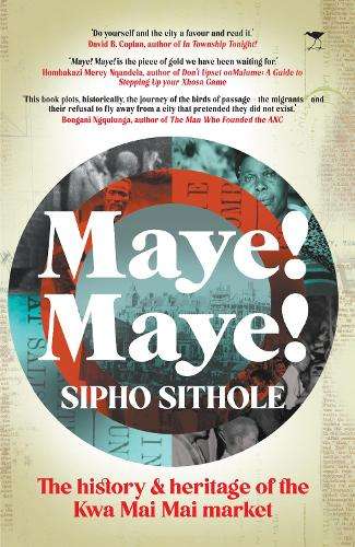 Maye! Maye!: The History and Heritage of the Kwa Mai Mai Market - Sipho Sithole