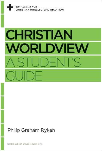 Christian Worldview: A Student's Guide - Philip Graham Ryken