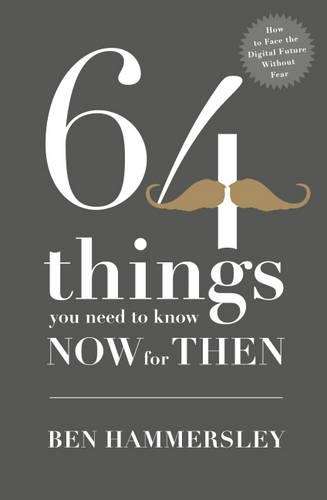 64 Things You Need to Know Now For Then: How to Face the Digital Fut - Ben Hammersley